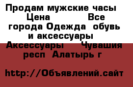 Продам мужские часы  › Цена ­ 2 000 - Все города Одежда, обувь и аксессуары » Аксессуары   . Чувашия респ.,Алатырь г.